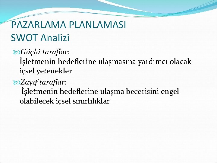 PAZARLAMA PLANLAMASI SWOT Analizi Güçlü taraflar: İşletmenin hedeflerine ulaşmasına yardımcı olacak içsel yetenekler Zayıf