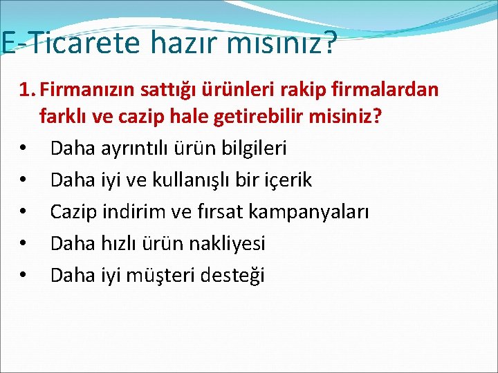 E-Ticarete hazır mısınız? 1. Firmanızın sattığı ürünleri rakip firmalardan farklı ve cazip hale getirebilir