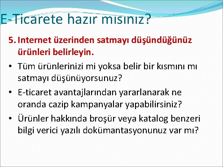 E-Ticarete hazır mısınız? 5. Internet üzerinden satmayı düşündüğünüz ürünleri belirleyin. • Tüm ürünlerinizi mi