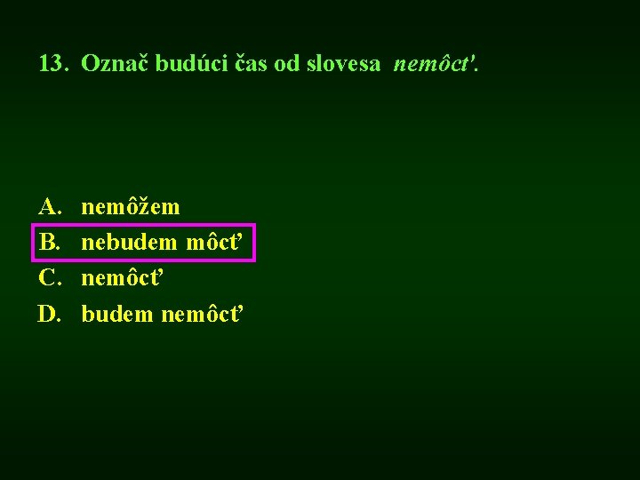 13. Označ budúci čas od slovesa nemôcť. A. B. C. D. nemôžem nebudem môcť