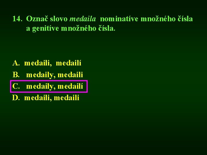 14. Označ slovo medaila nominatíve množného čísla a genitíve množného čísla. A. B. C.