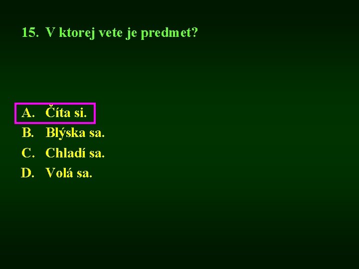 15. V ktorej vete je predmet? A. B. C. D. Číta si. Blýska sa.