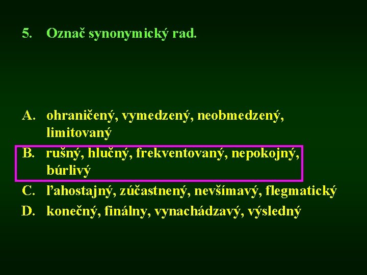 5. Označ synonymický rad. A. ohraničený, vymedzený, neobmedzený, limitovaný B. rušný, hlučný, frekventovaný, nepokojný,