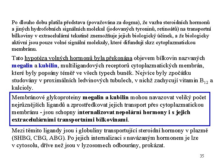 Po dlouho dobu platila představa (považována za dogma), že vazba steroidních hormonů a jiných