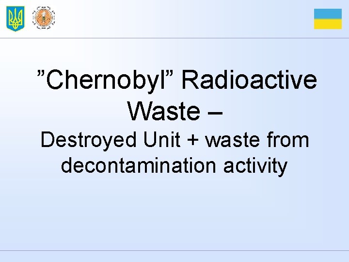 ”Chernobyl” Radioactive Waste – Destroyed Unit + waste from decontamination activity 