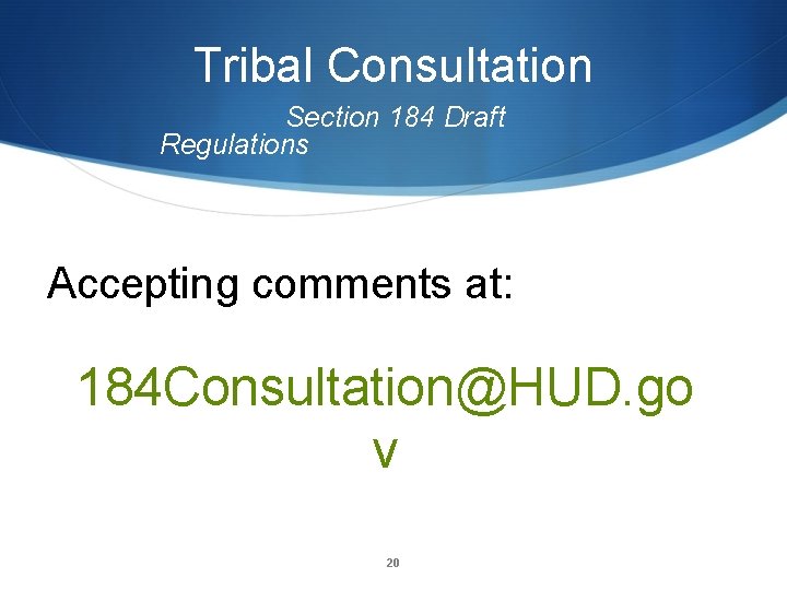Tribal Consultation Section 184 Draft Regulations Accepting comments at: 184 Consultation@HUD. go v 20