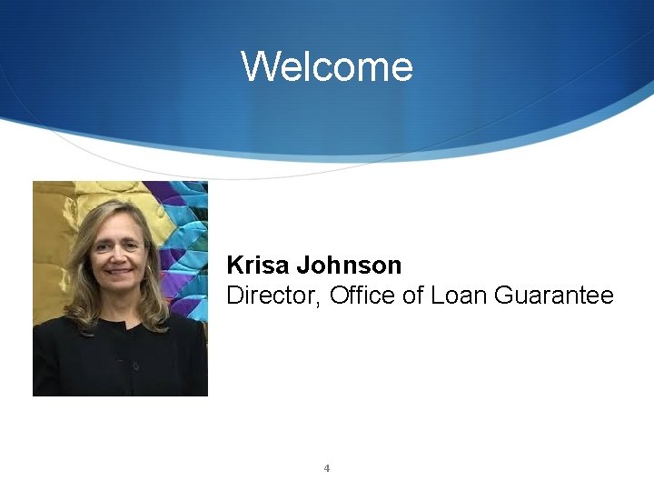 Welcome Krisa Johnson Director, Office of Loan Guarantee 4 