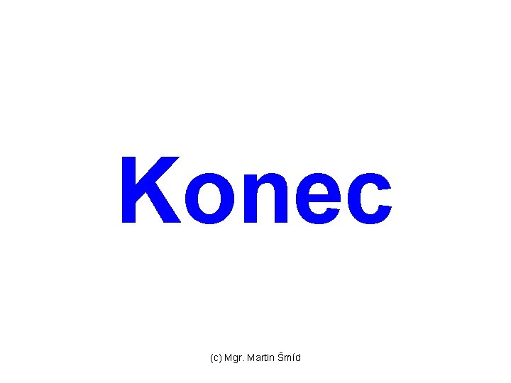 Konec (c) Mgr. Martin Šmíd 