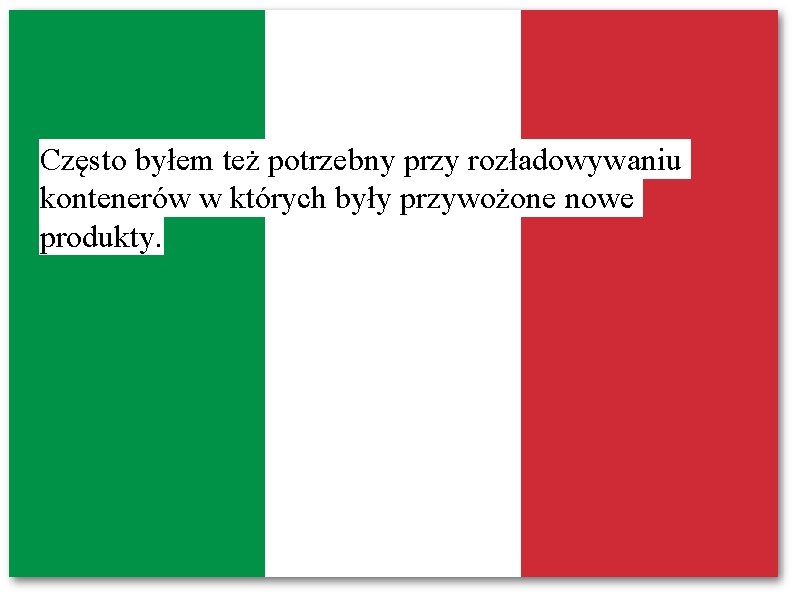 Często byłem też potrzebny przy rozładowywaniu kontenerów w których były przywożone nowe produkty. 