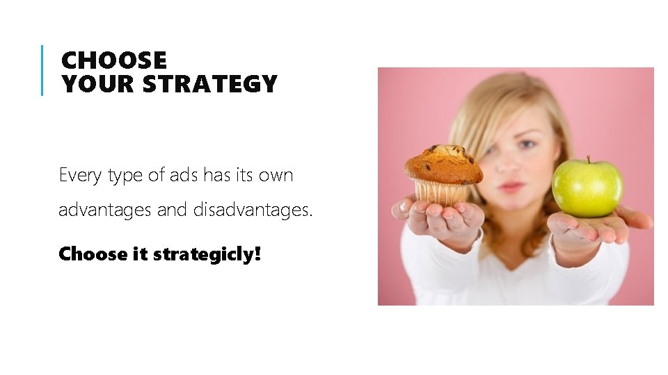CHOOSE YOUR STRATEGY Every type of ads has its own advantages and disadvantages. Choose