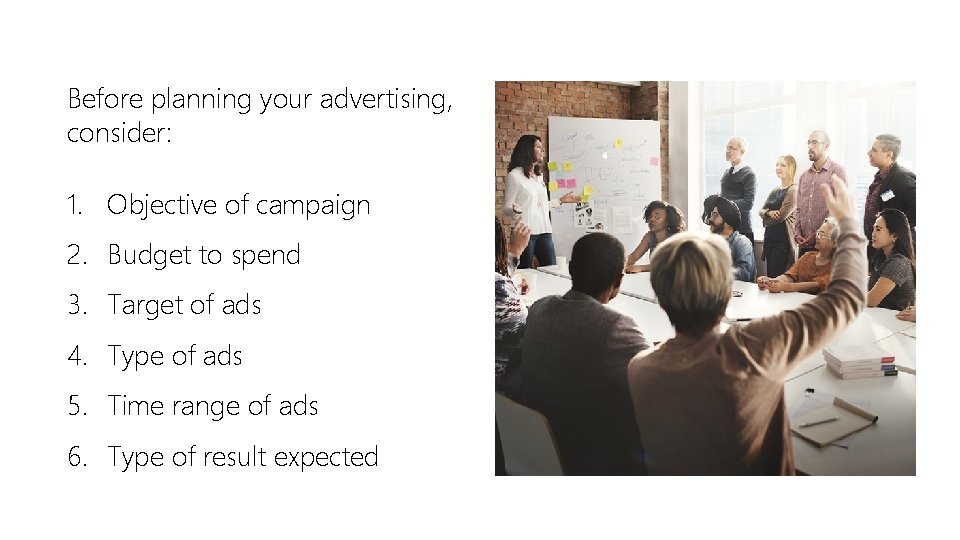 Before planning your advertising, consider: 1. Objective of campaign 2. Budget to spend 3.