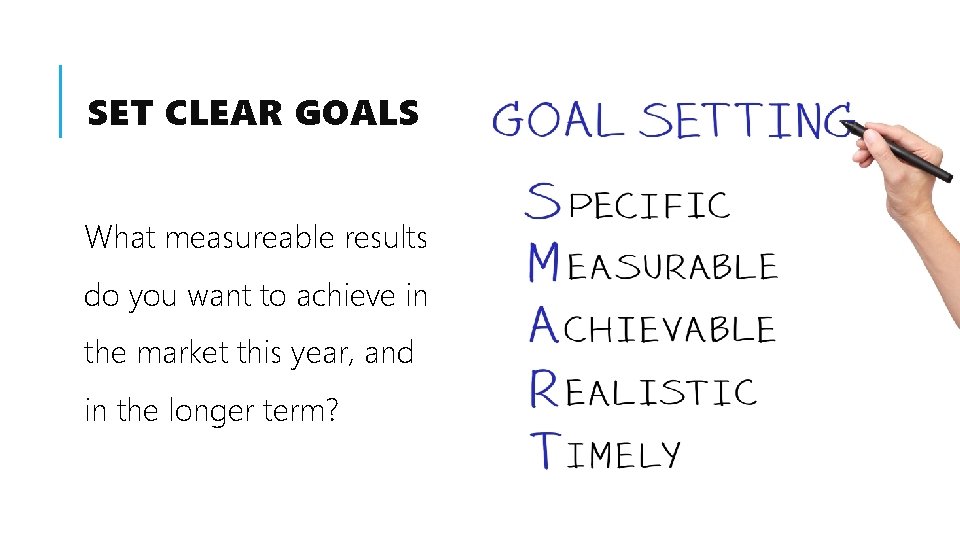 SET CLEAR GOALS What measureable results do you want to achieve in the market