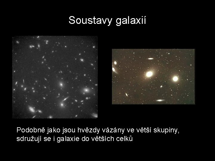 Soustavy galaxií Podobně jako jsou hvězdy vázány ve větší skupiny, sdružují se i galaxie