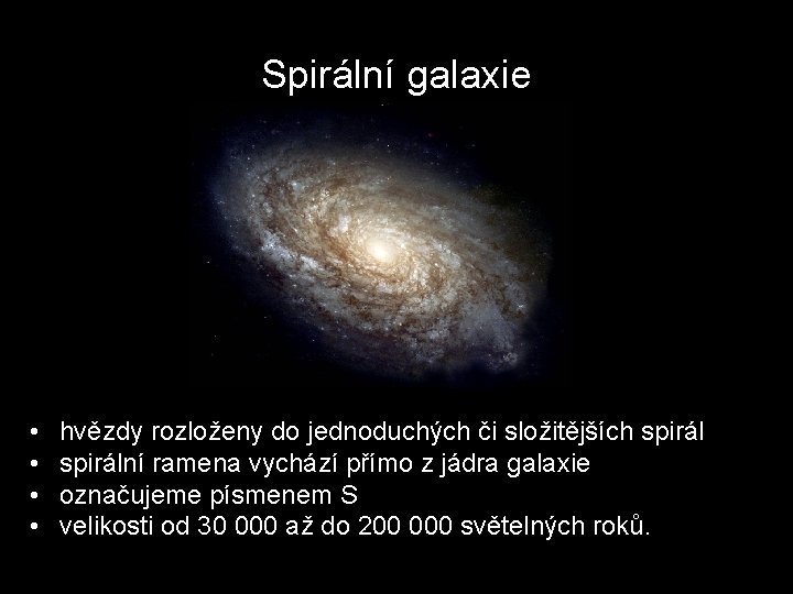 Spirální galaxie • • hvězdy rozloženy do jednoduchých či složitějších spirální ramena vychází přímo