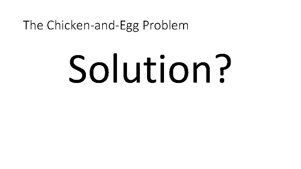 The Chicken-and-Egg Problem Solution? 