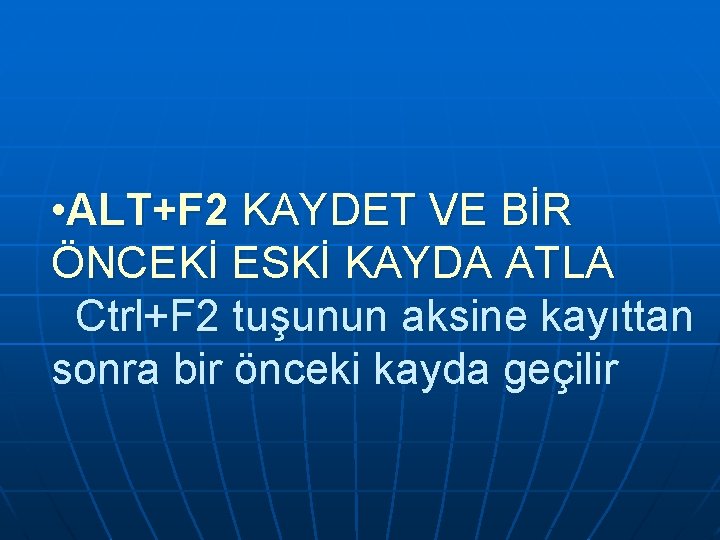 • ALT+F 2 KAYDET VE BİR ÖNCEKİ ESKİ KAYDA ATLA Ctrl+F 2 tuşunun • ALT+F 2 KAYDET VE BİR ÖNCEKİ ESKİ KAYDA ATLA Ctrl+F 2 tuşunun