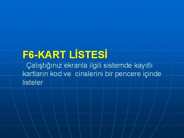 F 6 -KART LİSTESİ Çalıştığınız ekranla ilgili sistemde kayıtlı kartların kod ve cinslerini bir F 6 -KART LİSTESİ Çalıştığınız ekranla ilgili sistemde kayıtlı kartların kod ve cinslerini bir