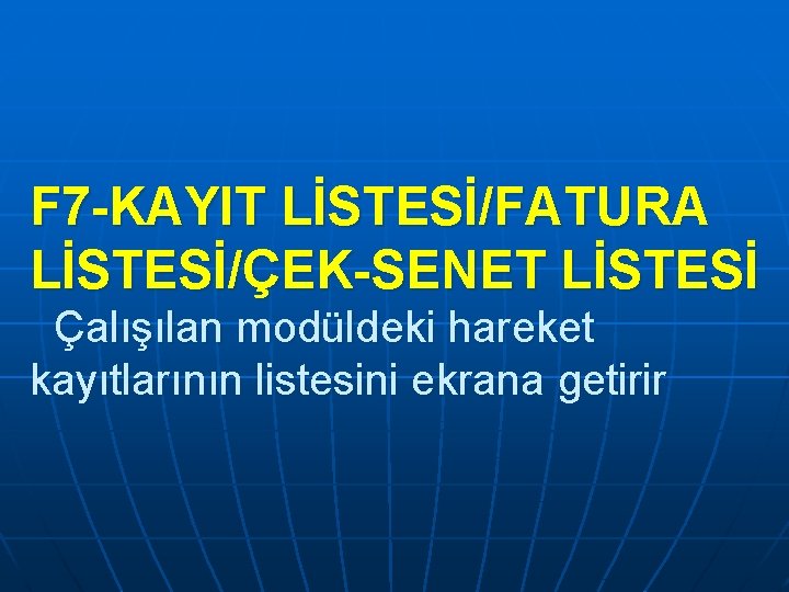 F 7 -KAYIT LİSTESİ/FATURA LİSTESİ/ÇEK-SENET LİSTESİ Çalışılan modüldeki hareket kayıtlarının listesini ekrana getirir F 7 -KAYIT LİSTESİ/FATURA LİSTESİ/ÇEK-SENET LİSTESİ Çalışılan modüldeki hareket kayıtlarının listesini ekrana getirir