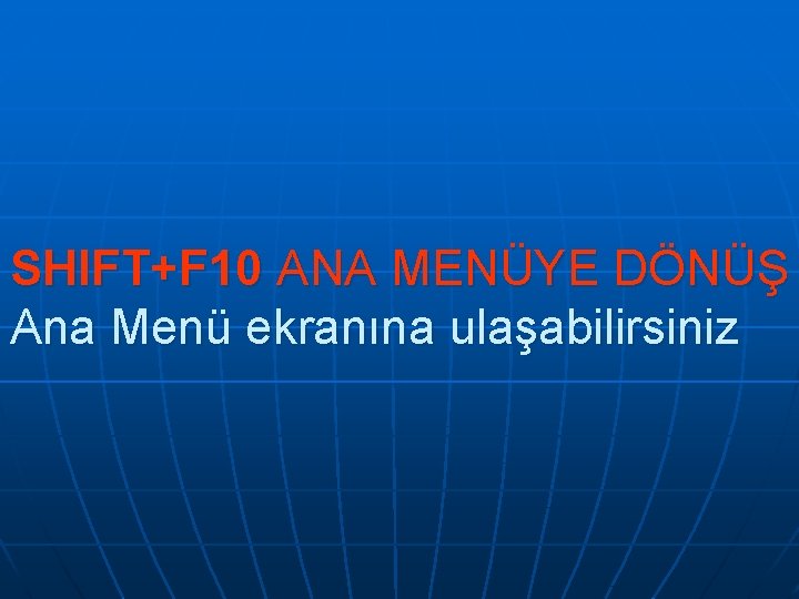 SHIFT+F 10 ANA MENÜYE DÖNÜŞ Ana Menü ekranına ulaşabilirsiniz SHIFT+F 10 ANA MENÜYE DÖNÜŞ Ana Menü ekranına ulaşabilirsiniz