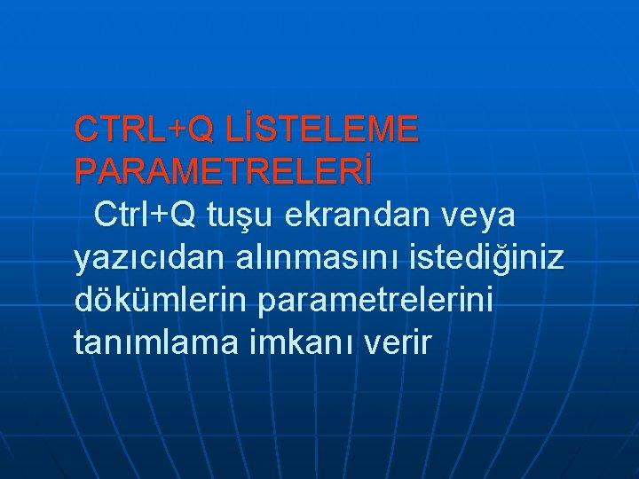 CTRL+Q LİSTELEME PARAMETRELERİ Ctrl+Q tuşu ekrandan veya yazıcıdan alınmasını istediğiniz dökümlerin parametrelerini tanımlama imkanı CTRL+Q LİSTELEME PARAMETRELERİ Ctrl+Q tuşu ekrandan veya yazıcıdan alınmasını istediğiniz dökümlerin parametrelerini tanımlama imkanı