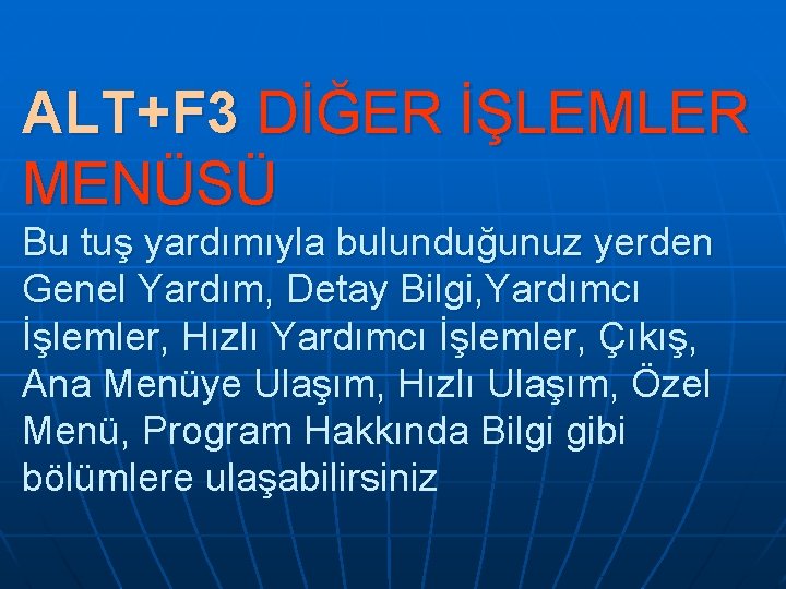 ALT+F 3 DİĞER İŞLEMLER MENÜSÜ Bu tuş yardımıyla bulunduğunuz yerden Genel Yardım, Detay Bilgi, ALT+F 3 DİĞER İŞLEMLER MENÜSÜ Bu tuş yardımıyla bulunduğunuz yerden Genel Yardım, Detay Bilgi,