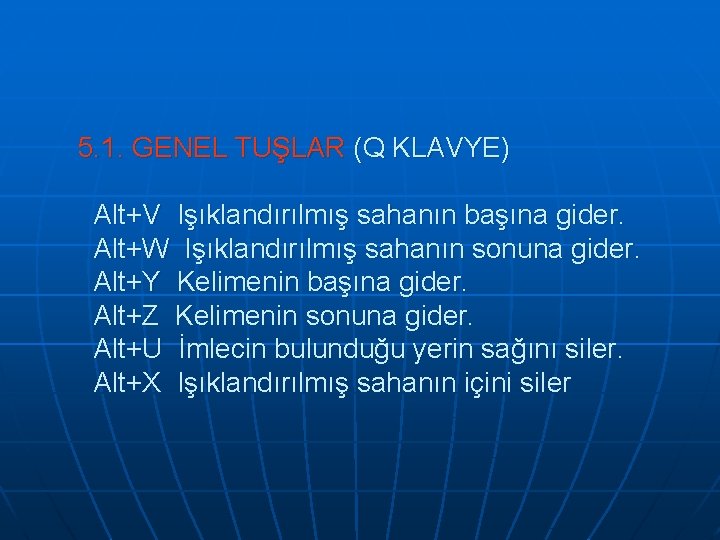 5. 1. GENEL TUŞLAR (Q KLAVYE) Alt+V Işıklandırılmış sahanın başına gider. Alt+W Işıklandırılmış sahanın 5. 1. GENEL TUŞLAR (Q KLAVYE) Alt+V Işıklandırılmış sahanın başına gider. Alt+W Işıklandırılmış sahanın