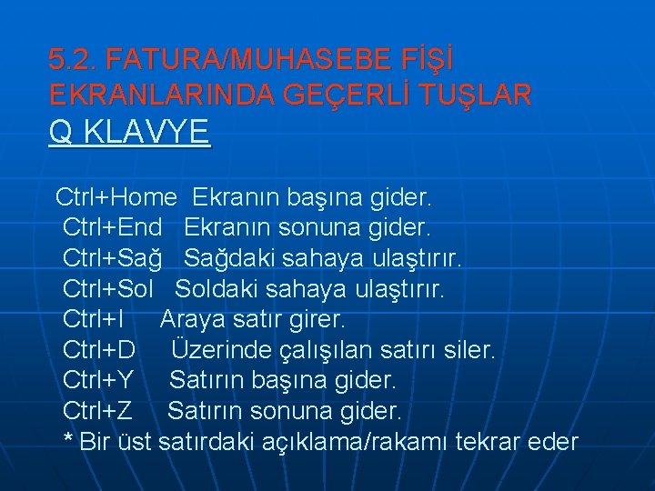 5. 2. FATURA/MUHASEBE FİŞİ EKRANLARINDA GEÇERLİ TUŞLAR Q KLAVYE Ctrl+Home Ekranın başına gider. Ctrl+End 5. 2. FATURA/MUHASEBE FİŞİ EKRANLARINDA GEÇERLİ TUŞLAR Q KLAVYE Ctrl+Home Ekranın başına gider. Ctrl+End