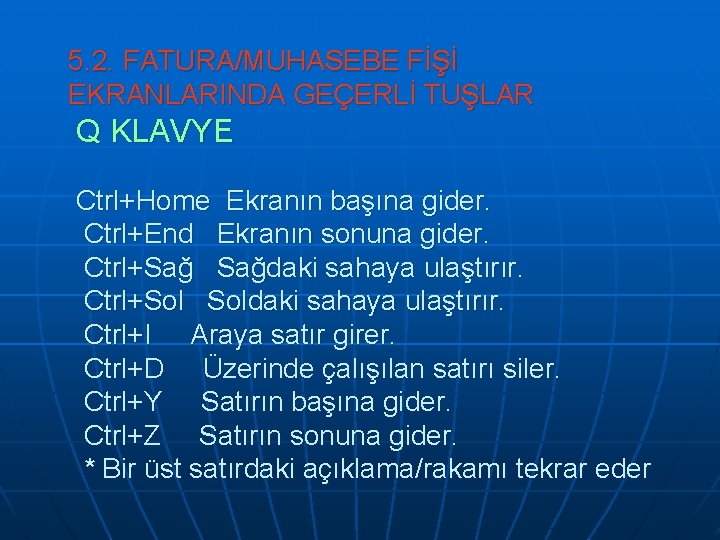 5. 2. FATURA/MUHASEBE FİŞİ EKRANLARINDA GEÇERLİ TUŞLAR Q KLAVYE Ctrl+Home Ekranın başına gider. Ctrl+End 5. 2. FATURA/MUHASEBE FİŞİ EKRANLARINDA GEÇERLİ TUŞLAR Q KLAVYE Ctrl+Home Ekranın başına gider. Ctrl+End