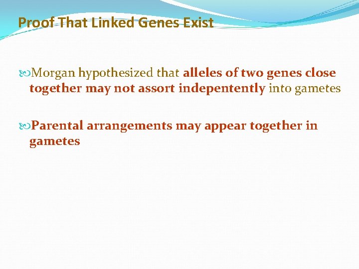 Proof That Linked Genes Exist Morgan hypothesized that alleles of two genes close together