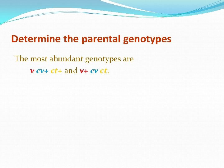 Determine the parental genotypes The most abundant genotypes are v cv+ ct+ and v+