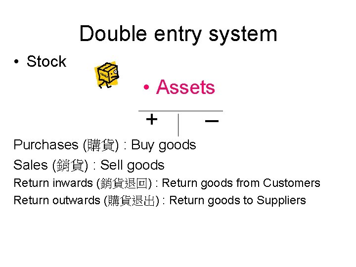 Double entry system • Stock • Assets + – Purchases (購貨) : Buy goods