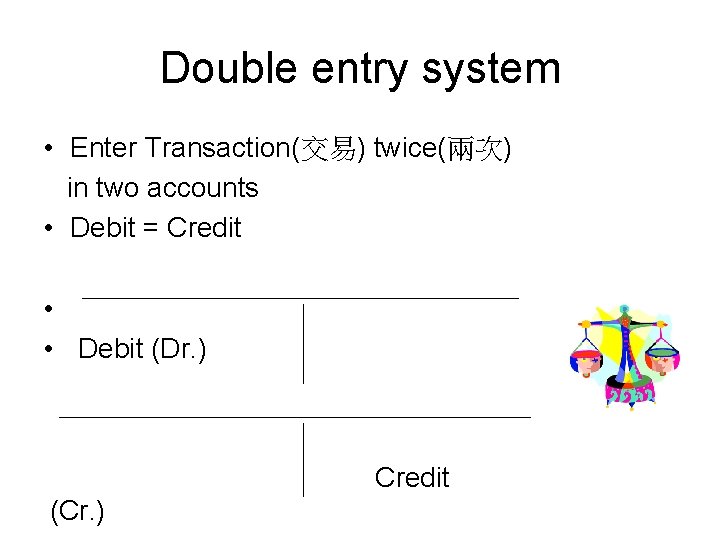 Double entry system • Enter Transaction(交易) twice(兩次) in two accounts • Debit = Credit