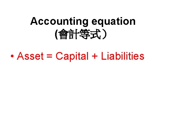 Accounting equation (會計等式） • Asset = Capital + Liabilities 