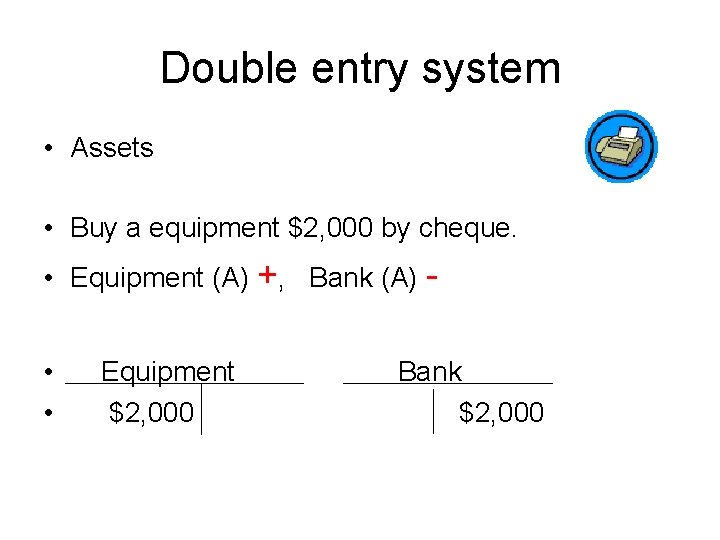 Double entry system • Assets • Buy a equipment $2, 000 by cheque. •