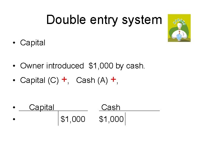 Double entry system • Capital • Owner introduced $1, 000 by cash. • Capital