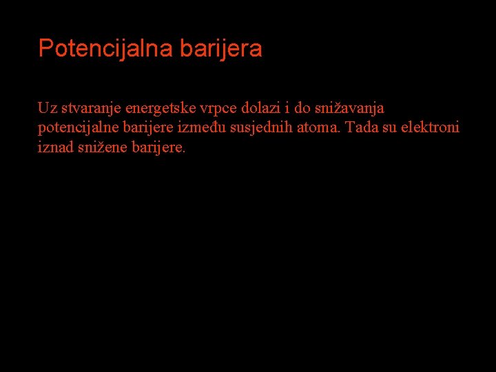 Potencijalna barijera Uz stvaranje energetske vrpce dolazi i do snižavanja potencijalne barijere između susjednih