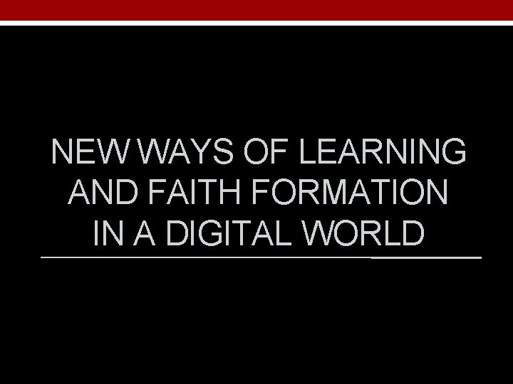 NEW WAYS OF LEARNING AND FAITH FORMATION IN A DIGITAL WORLD 