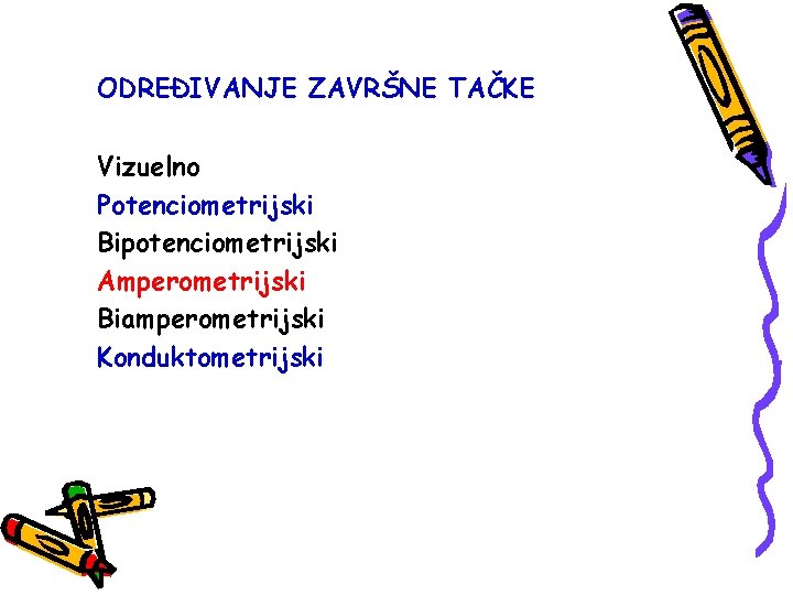 ODREĐIVANJE ZAVRŠNE TAČKE Vizuelno Potenciometrijski Bipotenciometrijski Amperometrijski Biamperometrijski Konduktometrijski 