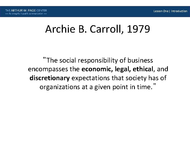 Lesson One | Introduction Archie B. Carroll, 1979 “The social responsibility of business encompasses
