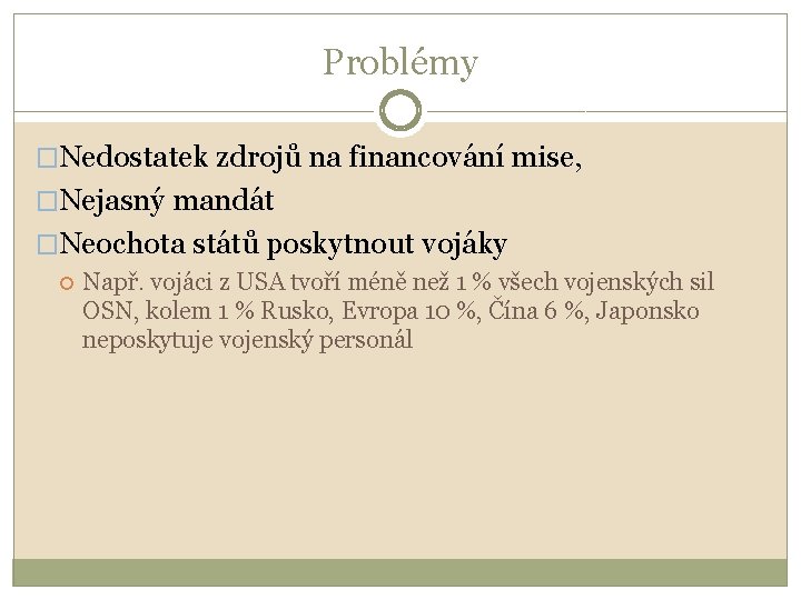 Problémy �Nedostatek zdrojů na financování mise, �Nejasný mandát �Neochota států poskytnout vojáky Např. vojáci