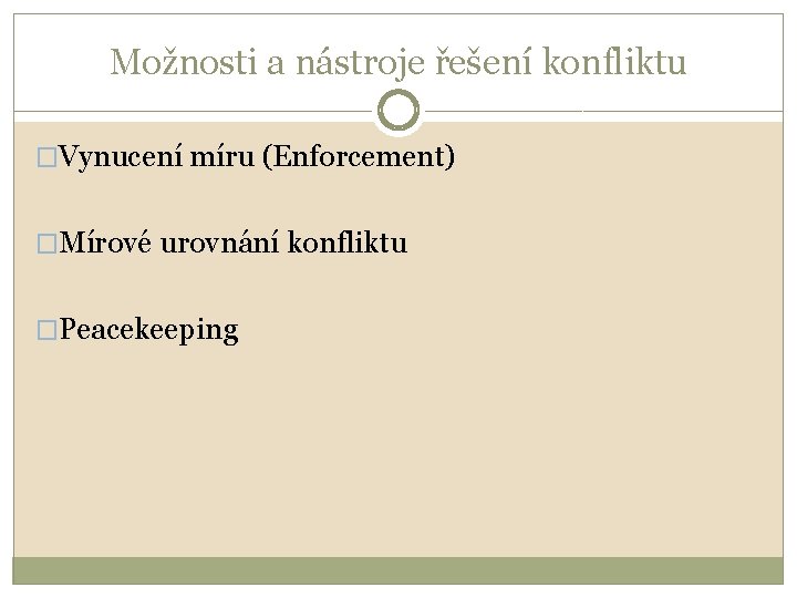 Možnosti a nástroje řešení konfliktu �Vynucení míru (Enforcement) �Mírové urovnání konfliktu �Peacekeeping 