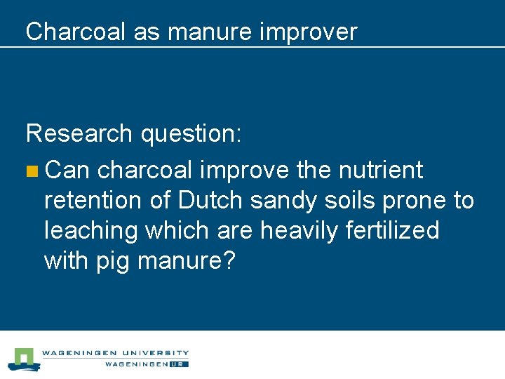 Charcoal as manure improver Research question: n Can charcoal improve the nutrient retention of Charcoal as manure improver Research question: n Can charcoal improve the nutrient retention of