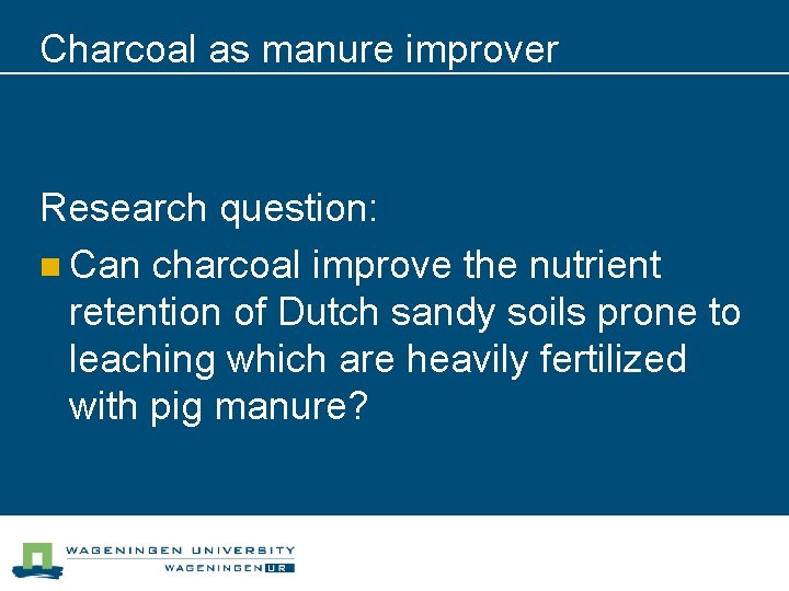 Charcoal as manure improver Research question: n Can charcoal improve the nutrient retention of