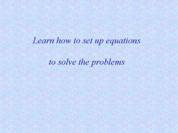 Learn how to set up equations to solve the problems 