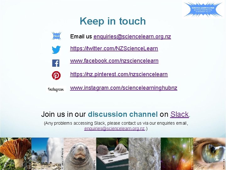 Keep in touch Email us enquiries@sciencelearn. org. nz https: //twitter. com/NZScience. Learn www. facebook.