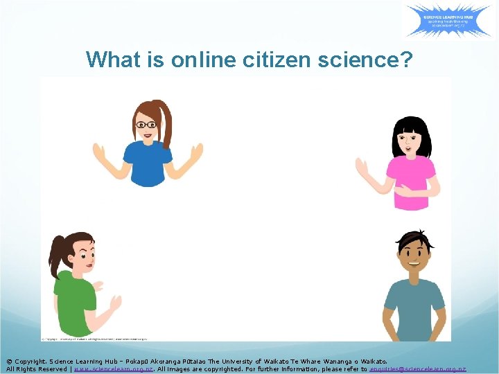 What is online citizen science? © Copyright. Science Learning Hub – Pokapū Akoranga Pūtaiao