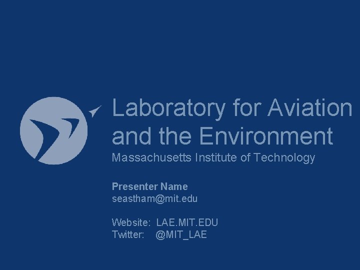 Laboratory for Aviation and the Environment Massachusetts Institute of Technology Presenter Name seastham@mit. edu Laboratory for Aviation and the Environment Massachusetts Institute of Technology Presenter Name seastham@mit. edu