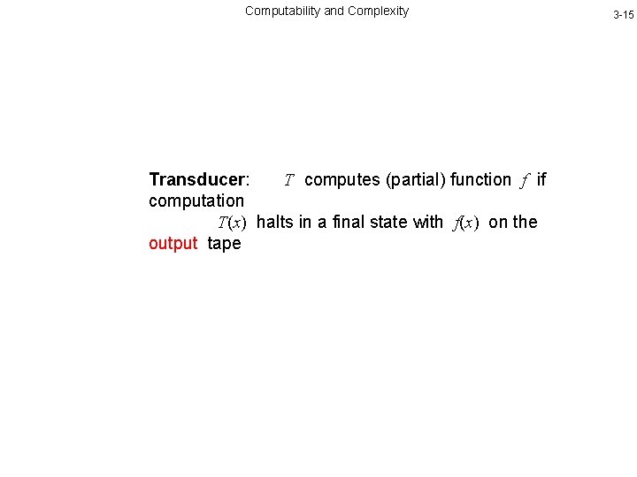 Computability and Complexity Transducer: T computes (partial) function f if computation T(x) halts in