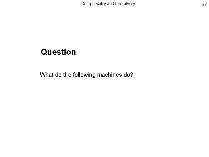Computability and Complexity Question What do the following machines do? 3 -8 