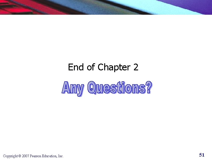 End of Chapter 2 Copyright © 2007 Pearson Education, Inc. 51 